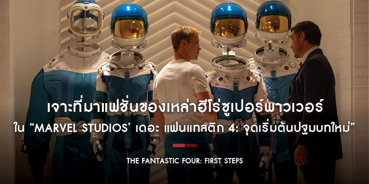เจาะที่มาแฟชั่นของเหล่าฮีโร่ซูเปอร์พาวเวอร์ใน “Marvel Studios’ The Fantastic Four: First Steps เดอะ แฟนแทสติก 4: จุดเริ่มต้นปฐมบทใหม่”
